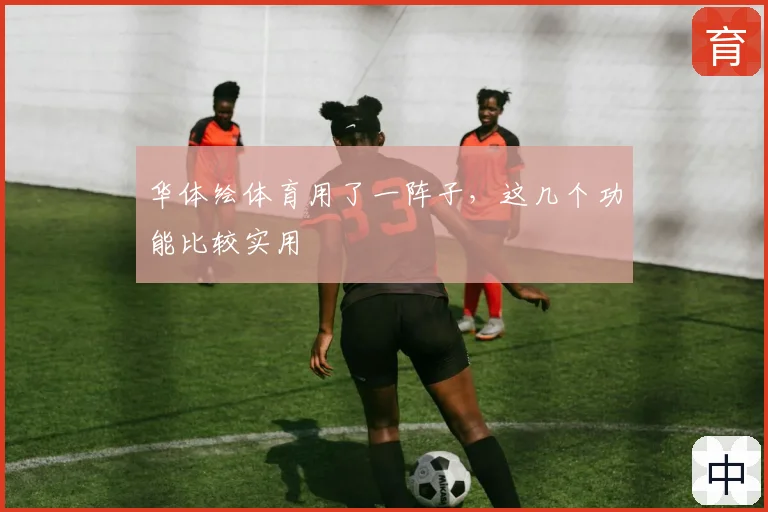 华体绘体育用了一阵子,这几个功能比较实用