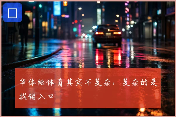 华体绘体育其实不复杂,复杂的是找错入口