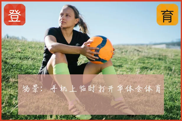 场景:手机上临时打开华体会体育