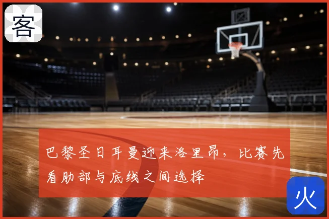 巴黎圣日耳曼迎来洛里昂，比赛先看肋部与底线之间选择