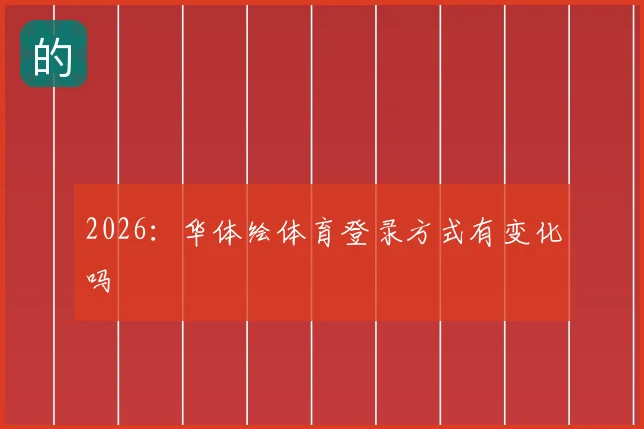 2026:华体绘体育登录方式有变化吗